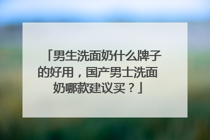 男生洗面奶什么牌子的好用，国产男士洗面奶哪款建议买？