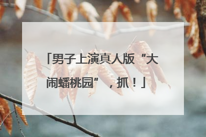 男子上演真人版“大闹蟠桃园”，抓！
