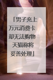 男子充上万元消费卡却无法购物 天猫称将妥善处理