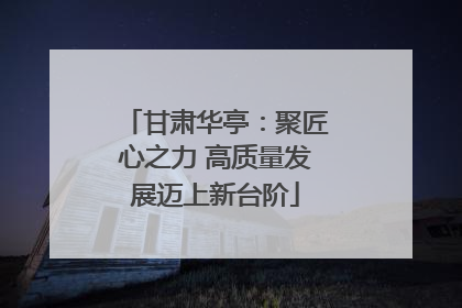 甘肃华亭：聚匠心之力 高质量发展迈上新台阶