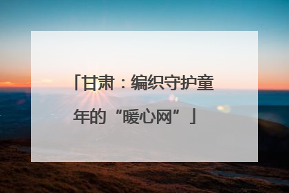 甘肃：编织守护童年的“暖心网”