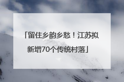留住乡韵乡愁！江苏拟新增70个传统村落
