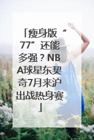 瘦身版“77”还能多强？NBA球星东契奇7月来沪出战热身赛