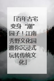 百年古宅变身“潮”园子！江南秀野文化园邀你沉浸式玩转传统文化