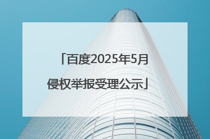 百度2025年5月侵权举报受理公示