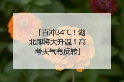 直冲34℃！湖北即将大升温！高考天气有反转