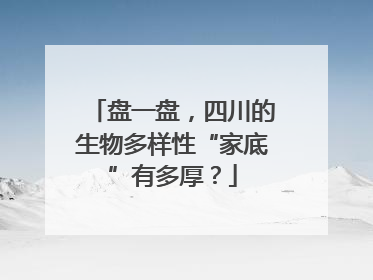 盘一盘，四川的生物多样性“家底”有多厚？