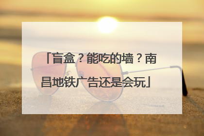 盲盒？能吃的墙？南昌地铁广告还是会玩