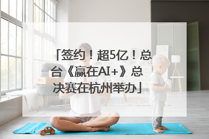 签约！超5亿！总台《赢在AI+》总决赛在杭州举办