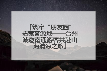 筑牢“朋友圈” 拓宽客源地——台州诚邀南通游客共赴山海清凉之旅