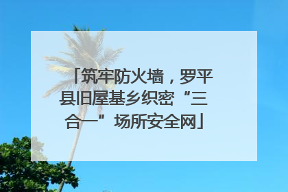 筑牢防火墙，罗平县旧屋基乡织密“三合一”场所安全网