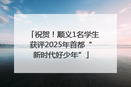 祝贺！顺义1名学生获评2025年首都“新时代好少年”
