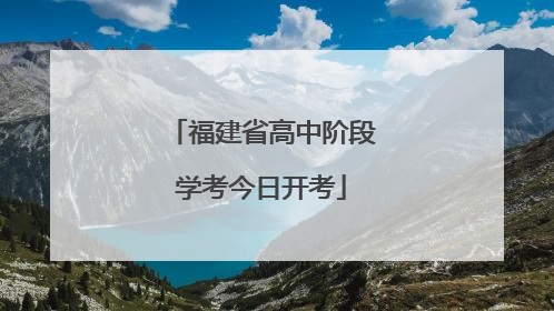 福建省高中阶段学考今日开考