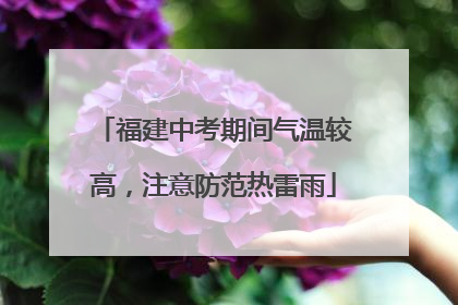 福建中考期间气温较高，注意防范热雷雨
