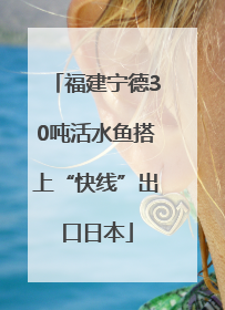 福建宁德30吨活水鱼搭上“快线”出口日本