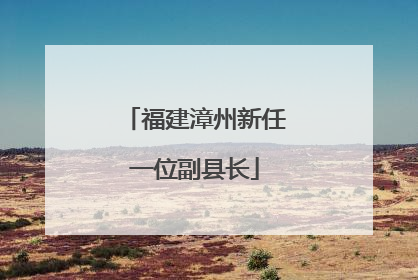 福建漳州新任一位副县长