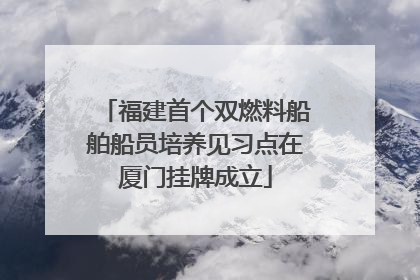 福建首个双燃料船舶船员培养见习点在厦门挂牌成立