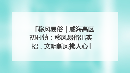 移风易俗｜威海高区初村镇：移风易俗出实招，文明新风拂人心