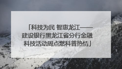 科技为民 智惠龙江——建设银行黑龙江省分行金融科技活动周点燃科普热情