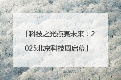 科技之光点亮未来：2025北京科技周启幕