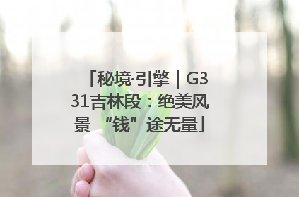 秘境·引擎｜G331吉林段：绝美风景 “钱”途无量