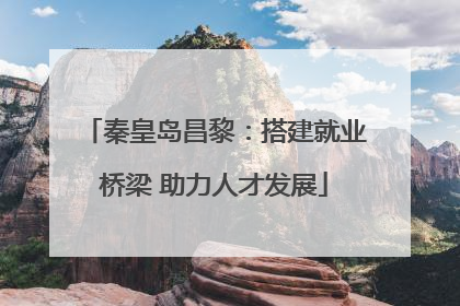 秦皇岛昌黎：搭建就业桥梁 助力人才发展