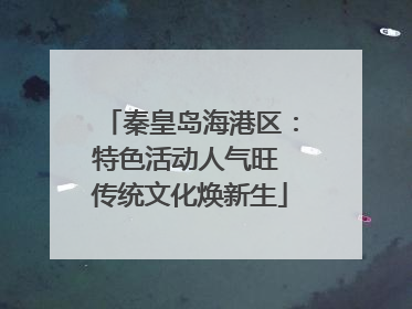 秦皇岛海港区：特色活动人气旺 传统文化焕新生