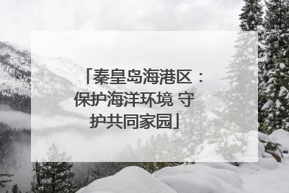 秦皇岛海港区：保护海洋环境 守护共同家园
