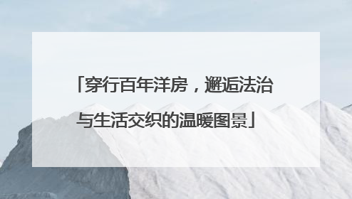 穿行百年洋房，邂逅法治与生活交织的温暖图景