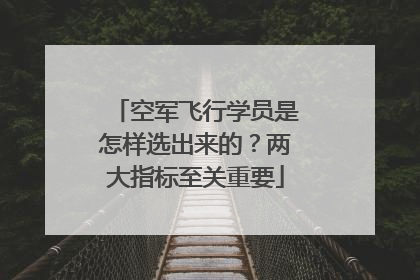 空军飞行学员是怎样选出来的？两大指标至关重要