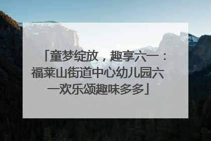 童梦绽放，趣享六一：福莱山街道中心幼儿园六一欢乐颂趣味多多