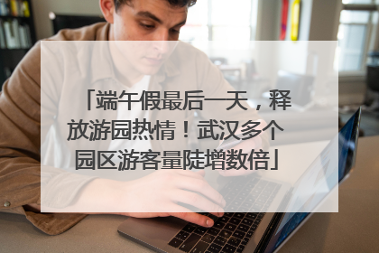 端午假最后一天，释放游园热情！武汉多个园区游客量陡增数倍