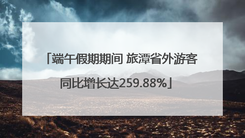 端午假期期间 旅潭省外游客同比增长达259.88%