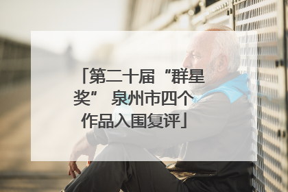 第二十届“群星奖” 泉州市四个作品入围复评
