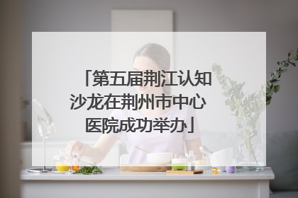 第五届荆江认知沙龙在荆州市中心医院成功举办