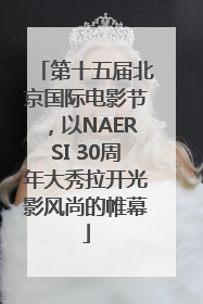第十五届北京国际电影节，以NAERSI 30周年大秀拉开光影风尚的帷幕