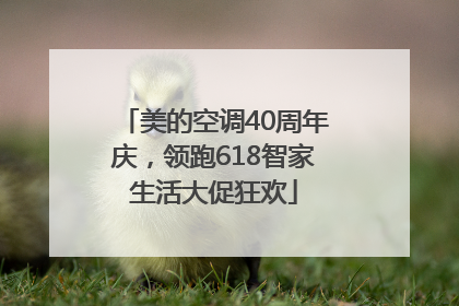 美的空调40周年庆，领跑618智家生活大促狂欢