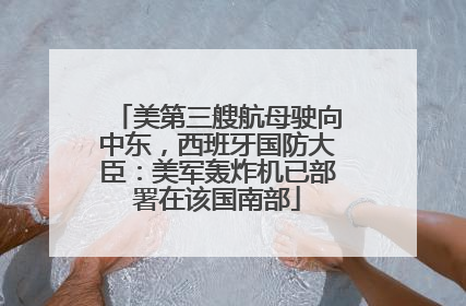 美第三艘航母驶向中东，西班牙国防大臣：美军轰炸机已部署在该国南部