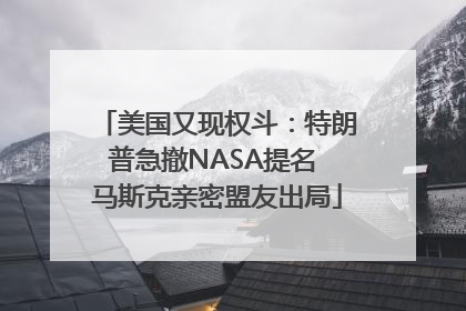美国又现权斗：特朗普急撤NASA提名 马斯克亲密盟友出局