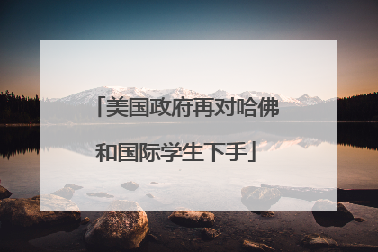 美国政府再对哈佛和国际学生下手