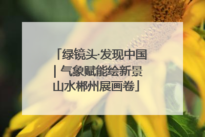 绿镜头·发现中国｜气象赋能绘新景 山水郴州展画卷