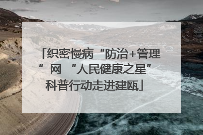 织密慢病“防治+管理”网 “人民健康之星”科普行动走进建瓯