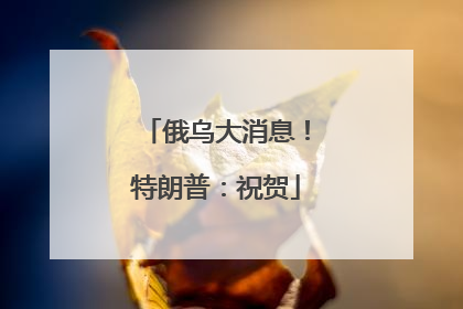 俄乌大消息！特朗普：祝贺