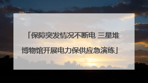 保障突发情况不断电 三星堆博物馆开展电力保供应急演练