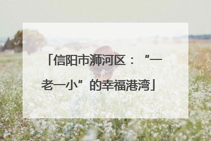 信阳市浉河区：“一老一小”的幸福港湾