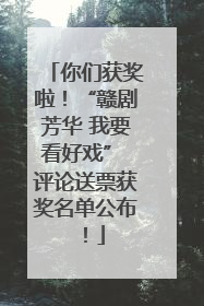 你们获奖啦！“赣剧芳华 我要看好戏” 评论送票获奖名单公布！