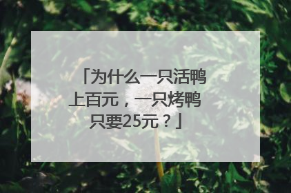 为什么一只活鸭上百元，一只烤鸭只要25元？
