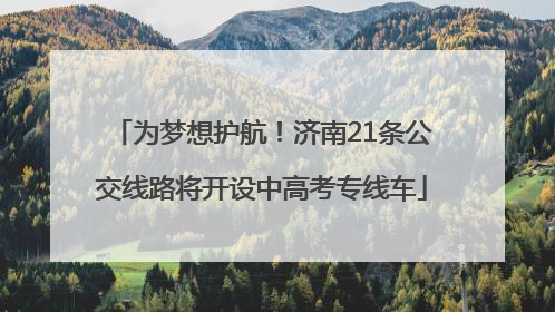 为梦想护航！济南21条公交线路将开设中高考专线车
