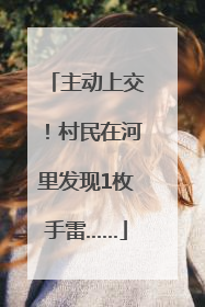 主动上交！村民在河里发现1枚手雷……