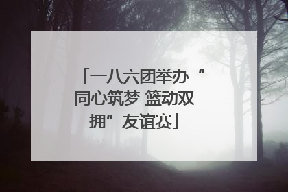 一八六团举办“同心筑梦 篮动双拥”友谊赛